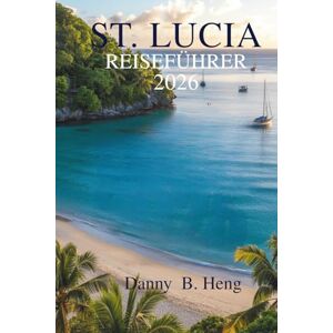 Heng, Danny B. St. Lucia Reiseführer 2026: Entdecken Sie die üppigen Regenwälder und unberührten Strände des karibischen Paradieses Heng, Danny B. St. Lucia Reiseführer 2026: Entdecken Sie die üppigen Regenwälder und unberührten Strände des karibischen Paradieses