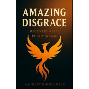 Rhodenizer, Zachary Amazing Disgrace: Recovery After Public Shame Rhodenizer, Zachary Amazing Disgrace: Recovery After Public Shame