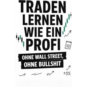 Wrede, Patrick Traden lernen wie ein Profi – ohne Wall Street, ohne Bullshit: Wie du mit Struktur, Mindset und echten Regeln erfolgreich wirst – ohne Hokuspokus, ohne Zufall Wrede, Patrick Traden lernen wie ein Profi – ohne Wall Street, ohne Bullshit: Wie du mit Struktur, Mindset und echten Regeln erfolgreich wirst – ohne Hokuspokus, ohne Zufall