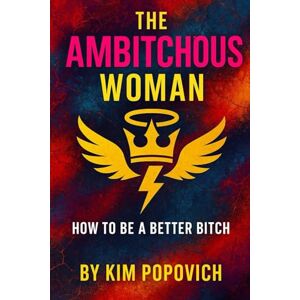 Popovich, Kim Kim The Ambitchous Women: How To Be a Better Bitch (The Am-bitch-ous Women Series) Popovich, Kim Kim The Ambitchous Women: How To Be a Better Bitch (The Am-bitch-ous Women Series)