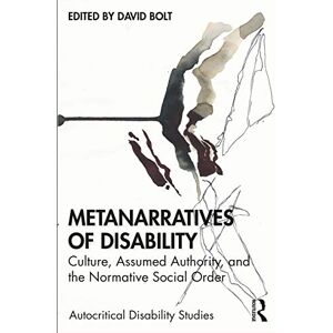 Metanarratives of Disability: Culture, Assumed Authority, and the Normative Social Order (Autocritical Disability Studies) Metanarratives of Disability: Culture, Assumed Authority, and the Normative Social Order (Autocritical Disability Studies)