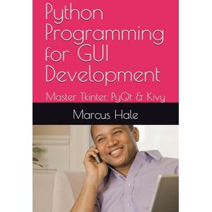Hale, Marcus Python Programming for GUI Development: Master Tkinter, PyQt & Kivy Hale, Marcus Python Programming for GUI Development: Master Tkinter, PyQt & Kivy
