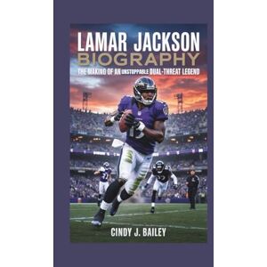 J. Bailey, Cindy LAMAR JACKSON BIOGRAPHY: The Making of an Unstoppable Dual-Threat Legend J. Bailey, Cindy LAMAR JACKSON BIOGRAPHY: The Making of an Unstoppable Dual-Threat Legend