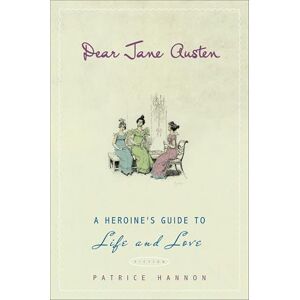 Hannon, Patrice Dear Jane Austen: A Heroine's Guide to Life and Love Hannon, Patrice Dear Jane Austen: A Heroine's Guide to Life and Love