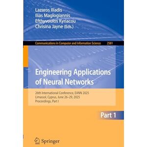 Engineering Applications of Neural Networks: 26th International Conference, EANN 2025, Limassol, Cyprus, June 26–29, 2025, Proceedings, Part I: 2581 ... in Computer and Information Science, 2581) Engineering Applications of Neural Networks: 26th International Conference, EANN 2025, Limassol, Cyprus, June 26–29, 2025, Proceedings, Part I: 2581 ... in Computer and Information Science, 2581)