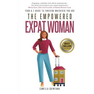 Quintana, Camilla The Empowered Expat Woman: Your A-Z Guide To Thriving Wherever You Are Quintana, Camilla The Empowered Expat Woman: Your A-Z Guide To Thriving Wherever You Are