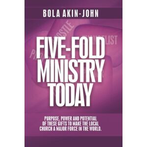 Akin-John, Dr. Bola Five-Fold Ministry Today: Purpose, Power And Potential of These Gifts To Make The Local Church A Major Force In The World Akin-John, Dr. Bola Five-Fold Ministry Today: Purpose, Power And Potential of These Gifts To Make The Local Church A Major Force In The World