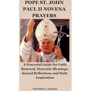 Jackson POPE ST. JOHN PAUL II NOVENA PRAYERS: A Prayerful Guide for Faith Renewal, Heavenly Blessings, Sacred Reflections and Daily Inspiration Jackson POPE ST. JOHN PAUL II NOVENA PRAYERS: A Prayerful Guide for Faith Renewal, Heavenly Blessings, Sacred Reflections and Daily Inspiration