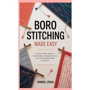 Jovial, Damsel Boro Stitching Made Easy: A Step-by-Step Guide to Traditional Japanese Textile Art for Beginners and Advanced Jovial, Damsel Boro Stitching Made Easy: A Step-by-Step Guide to Traditional Japanese Textile Art for Beginners and Advanced