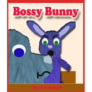 Smith, Dee Bossy Bunny: A Rhyming Picture Book for children about a Bossy Bunny which encourages children to have good manners, etiquette and not boss others around. Smith, Dee Bossy Bunny: A Rhyming Picture Book for children about a Bossy Bunny which encourages children to have good manners, etiquette and not boss others around.