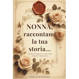 Fontanesi, Chiara Livia Nonna, raccontami la tua storia…: Un libro da completare con i tuoi ricordi, per lasciare una parte di te. Fontanesi, Chiara Livia Nonna, raccontami la tua storia…: Un libro da completare con i tuoi ricordi, per lasciare una parte di te.