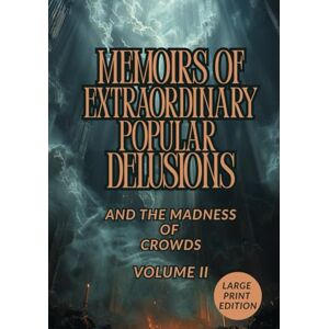 MACKAY, CHARLES MEMOIRS OF EXTRAORDINARY POPULAR DELUSIONS AND THE MADNESS OF CROWDS. VOLUME II (LARGE PRINT EDITION): A Historical Exploration of Faith, Superstition, and the Dark Psychology of Collective Belief MACKAY, CHARLES MEMOIRS OF EXTRAORDINARY POPULAR DELUSIONS AND THE MADNESS OF CROWDS. VOLUME II (LARGE PRINT EDITION): A Historical Exploration of Faith, Superstition, and the Dark Psychology of Collective Belief
