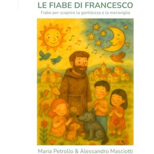 Petrollo, Maria LE FIABE DI FRANCESCO: Fiabe per scoprire la gentilezza e la meraviglia Petrollo, Maria LE FIABE DI FRANCESCO: Fiabe per scoprire la gentilezza e la meraviglia