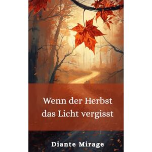 Mirage, Diante Wenn der Herbst das Licht vergisst: Kurzgeschichten zum Aufwärmen, wenn die Tage blasser werden Mirage, Diante Wenn der Herbst das Licht vergisst: Kurzgeschichten zum Aufwärmen, wenn die Tage blasser werden