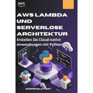 Slattery, Cooper AWS Lambda und serverlose Architektur: Erstellen Sie Cloud-native Anwendungen mit Python Slattery, Cooper AWS Lambda und serverlose Architektur: Erstellen Sie Cloud-native Anwendungen mit Python