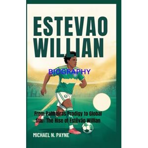 Payne, Michael N. ESTEVAO WILLIAM BIOGRAPHY: From Palmeiras Prodigy to Global Star: The Rise of Estêvão Willian Payne, Michael N. ESTEVAO WILLIAM BIOGRAPHY: From Palmeiras Prodigy to Global Star: The Rise of Estêvão Willian