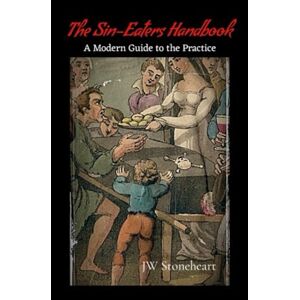 Stoneheart, J.W. The Sin-Eaters Handbook: A Modern Guide to the Practice Stoneheart, J.W. The Sin-Eaters Handbook: A Modern Guide to the Practice