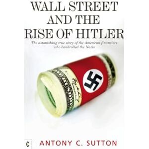 Sutton, Antony Cyril Wall Street and the Rise of Hitler: The Astonishing True Story of the American Financiers Who Bankrolled the Nazis Sutton, Antony Cyril Wall Street and the Rise of Hitler: The Astonishing True Story of the American Financiers Who Bankrolled the Nazis