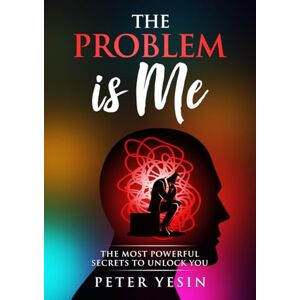 Yesin, Peter The Problem Is Me: The most powerful secrets to unlock you Yesin, Peter The Problem Is Me: The most powerful secrets to unlock you