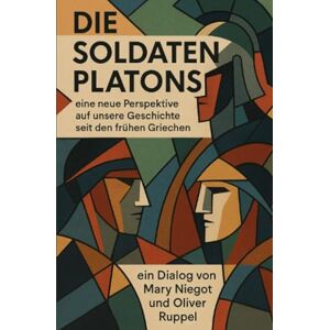 Ruppel, Oliver Die Soldaten Platons: Eine neue Perspektive auf unsere Geschichte seit den frühen Griechen Ruppel, Oliver Die Soldaten Platons: Eine neue Perspektive auf unsere Geschichte seit den frühen Griechen