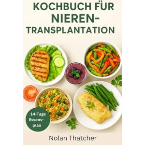 Thatcher, Nolan KOCHBUCH FÜR NIERENTRANSPLANTATION: Natriumarme, kaliumarme und phosphorarme Rezepte mit 14-tägigem Ernährungsplan für die Erholung nach der Transplantation Thatcher, Nolan KOCHBUCH FÜR NIERENTRANSPLANTATION: Natriumarme, kaliumarme und phosphorarme Rezepte mit 14-tägigem Ernährungsplan für die Erholung nach der Transplantation