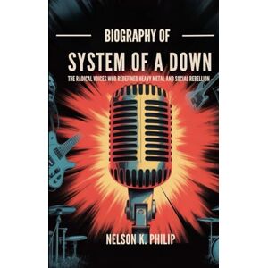Philip, Nelson K. BIOGRAPHY OF SYSTEM OF A DOWN: The Radical Voices Who Redefined Heavy Metal and Social Rebellion Philip, Nelson K. BIOGRAPHY OF SYSTEM OF A DOWN: The Radical Voices Who Redefined Heavy Metal and Social Rebellion