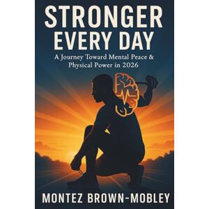 Brown-Mobley, Montez STRONGER EVERY DAY: A Journey Toward Mental Peace & Physical Power in 2026 Brown-Mobley, Montez STRONGER EVERY DAY: A Journey Toward Mental Peace & Physical Power in 2026
