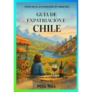 Nox, Milo Guía de Expatriación en Chile: Entre cordilleras, vino y contrastes: vivir y adaptarse en el país más largo del mundo (Vivir en el extranjero by Obscyra) Nox, Milo Guía de Expatriación en Chile: Entre cordilleras, vino y contrastes: vivir y adaptarse en el país más largo del mundo (Vivir en el extranjero by Obscyra)