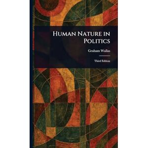 Wallas, Graham Human Nature in Politics Wallas, Graham Human Nature in Politics