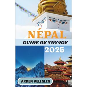 Vellglen, Arden NÉPAL GUIDE DE VOYAGE 2025: Un voyage à travers les temples de pierre, les sentiers himalayens et les sourires cachés Vellglen, Arden NÉPAL GUIDE DE VOYAGE 2025: Un voyage à travers les temples de pierre, les sentiers himalayens et les sourires cachés