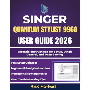 Hartwell, Alex The singer quantum stylist 9960 user guide 2026: Essential Instructions for Setup, Stitch Control, and Daily Sewing Hartwell, Alex The singer quantum stylist 9960 user guide 2026: Essential Instructions for Setup, Stitch Control, and Daily Sewing