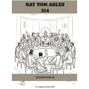Butler MSP, Fr. Angelo RAT VON ARLES (314): SPONATISMUS (FRÜHCHRISTLICHE GESCHICHTE SERIE: Als das Christentum jung und gefährlich war) Butler MSP, Fr. Angelo RAT VON ARLES (314): SPONATISMUS (FRÜHCHRISTLICHE GESCHICHTE SERIE: Als das Christentum jung und gefährlich war)