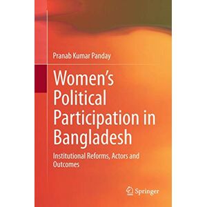Panday, Pranab Kumar Women’s Political Participation in Bangladesh: Institutional Reforms, Actors and Outcomes Panday, Pranab Kumar Women’s Political Participation in Bangladesh: Institutional Reforms, Actors and Outcomes