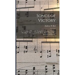 Bell, Andrew W Songs of Victory: a Collection of Hymns for Evangelistic Meetings, Christian Worship, Conferences, and the Home Circle, Along With a Selection of Choruses Bell, Andrew W Songs of Victory: a Collection of Hymns for Evangelistic Meetings, Christian Worship, Conferences, and the Home Circle, Along With a Selection of Choruses