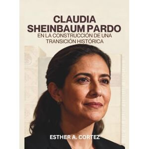 A. CORTEZ, ESTHER Claudia Sheinbaum Pardo en la construcción de una transición histórica A. CORTEZ, ESTHER Claudia Sheinbaum Pardo en la construcción de una transición histórica