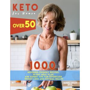 Grant, Sandra Keto for Women Over 50: 1000 Beginner-Friendly Recipes, 30-Day Meal Plan, and Expert Tips for Effortless Weight Loss and Optimal Health Grant, Sandra Keto for Women Over 50: 1000 Beginner-Friendly Recipes, 30-Day Meal Plan, and Expert Tips for Effortless Weight Loss and Optimal Health