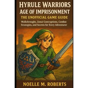Roberts Hyrule Warriors: Age of Imprisonment – The Unofficial Game Guide: Walkthroughs, Zonai Contraptions, Combat Strategies, and Secrets for Every Adventurer Roberts Hyrule Warriors: Age of Imprisonment – The Unofficial Game Guide: Walkthroughs, Zonai Contraptions, Combat Strategies, and Secrets for Every Adventurer