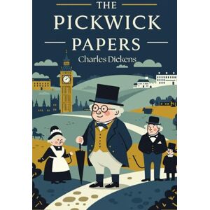 Dickens, Charles The Pickwick Papers: A Journey of Laughs, Lawsuits, and Loyalty Dickens, Charles The Pickwick Papers: A Journey of Laughs, Lawsuits, and Loyalty