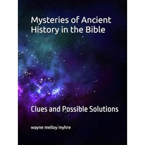 myhre, wayne melloy Mysteries of Ancient History in the Bible: Clues and Possible Solutions myhre, wayne melloy Mysteries of Ancient History in the Bible: Clues and Possible Solutions