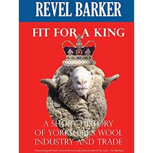 Barker Fit For A King: A Short History of Yorkshire's Wool Industry and Trade Barker Fit For A King: A Short History of Yorkshire's Wool Industry and Trade
