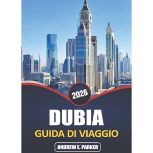 PARKER, ANDREW E. Dubai Guida Di Viaggio 2026: Scopri le principali attrazioni, lo shopping di lusso, l'avventura e le esperienze culturali negli Emirati Arabi Uniti PARKER, ANDREW E. Dubai Guida Di Viaggio 2026: Scopri le principali attrazioni, lo shopping di lusso, l'avventura e le esperienze culturali negli Emirati Arabi Uniti