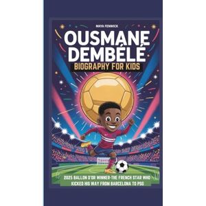 FENWICK, MAYA OUSMANE DEMBÉLÉ BIOGRAPHY FOR KIDS 2025 BALLON D’OR WINNER-THE FRENCH STAR WHO KICKED HIS WAY FROM BARCELONA TO PSG FENWICK, MAYA OUSMANE DEMBÉLÉ BIOGRAPHY FOR KIDS 2025 BALLON D’OR WINNER-THE FRENCH STAR WHO KICKED HIS WAY FROM BARCELONA TO PSG