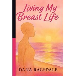 Ragsdale, Dana Living My Breast Life Ragsdale, Dana Living My Breast Life