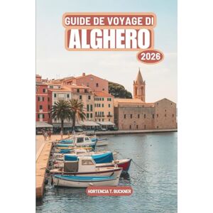 Buckner, Hortencia T. GUIDE DE VOYAGE DI ALGHERO 2026: Guide simple pour explorer ce joyau côtier italien Buckner, Hortencia T. GUIDE DE VOYAGE DI ALGHERO 2026: Guide simple pour explorer ce joyau côtier italien