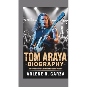 R. Garza, Arlene TOM ARAYA BIOGRAPHY: The Story of Slayer’s Legendary Bassist and Vocalist R. Garza, Arlene TOM ARAYA BIOGRAPHY: The Story of Slayer’s Legendary Bassist and Vocalist