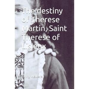 Walters, Fanny The destiny of Therese Martin, Saint Therese of Lisieux Walters, Fanny The destiny of Therese Martin, Saint Therese of Lisieux