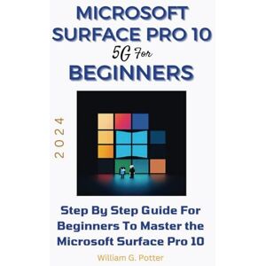 Potter, William G. MICROSOFT SURFACE PRO 10 5G FOR BEGINNERS 2024: Step by step guide for Beginners to Master the Microsoft Surface Pro 10 Potter, William G. MICROSOFT SURFACE PRO 10 5G FOR BEGINNERS 2024: Step by step guide for Beginners to Master the Microsoft Surface Pro 10
