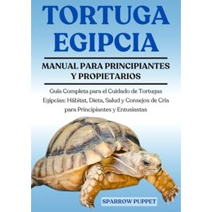 PUPPET, SPARROW TORTUGA EGIPCIA: Guía Completa para el Cuidado de Tortugas Egipcias: Hábitat, Dieta, Salud y Consejos de Cría para Principiantes y Entusiastas PUPPET, SPARROW TORTUGA EGIPCIA: Guía Completa para el Cuidado de Tortugas Egipcias: Hábitat, Dieta, Salud y Consejos de Cría para Principiantes y Entusiastas