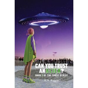 Riggin, K S Can You Trust An Alien?: Book One of the Trust Series: 1 Riggin, K S Can You Trust An Alien?: Book One of the Trust Series: 1