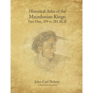 Nelson, John Carl Historical Atlas of the Macedonian Kings: Part One, 359 to 281 BCE Nelson, John Carl Historical Atlas of the Macedonian Kings: Part One, 359 to 281 BCE